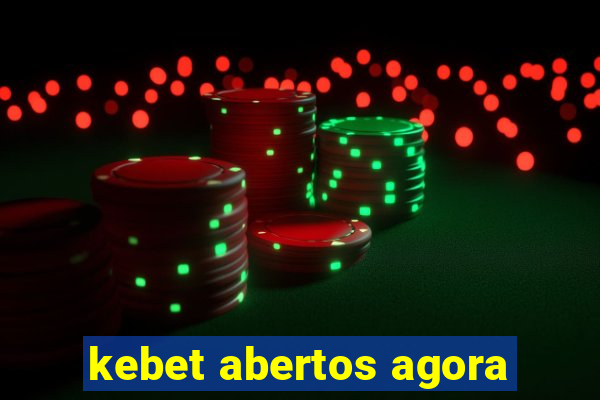 kebet abertos agora